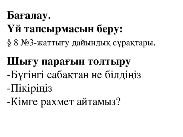 Бағалау. Үй тапсырмасын беру: § 8 №3-жаттығу дайындық сұрақтары . Шығу парағын толтыру -Бүгінгі сабақтан не білдіңіз -Пікіріңіз -Кімге рахмет айтамыз?