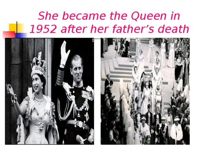 She became the Queen in 1952 after her father’s death