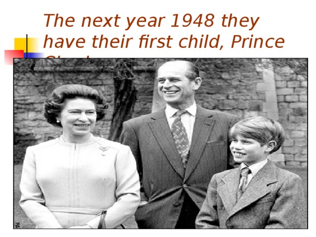The next year 1948 they have their first child, Prince Charles