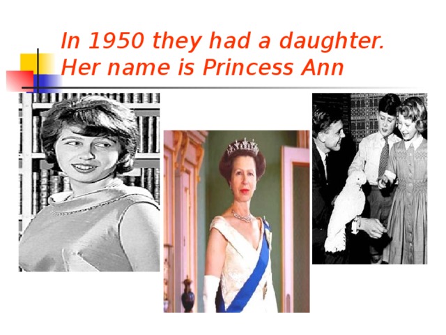In 1950 they had a daughter. Her name is Princess Ann