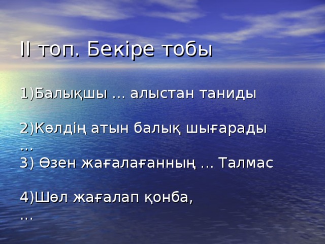 ІІ топ. Бекіре тобы   1)Балықшы ... алыстан таниды   2)Көлдің атын балық шығарады  ...  3) Өзен жағалағанның ... Талмас   4)Шөл жағалап қонба,  ...