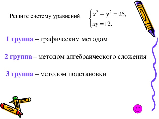 Решите систему уравнений  1 группа – графическим методом 2 группа  – методом алгебраического сложения 3 группа – методом подстановки