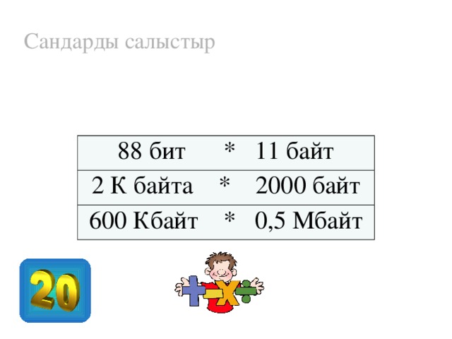 Сандарды салыстыр 88 бит * 11 байт 2 К байта * 2000 байт 600 Кбайт * 0,5 Мбайт