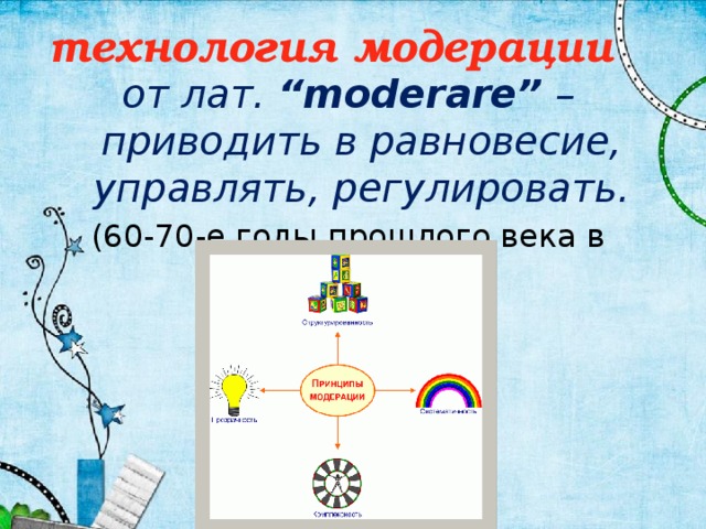 технология модерации от лат. “moderare” – приводить в равновесие, управлять, регулировать. (60-70-е годы прошлого века в Германии )