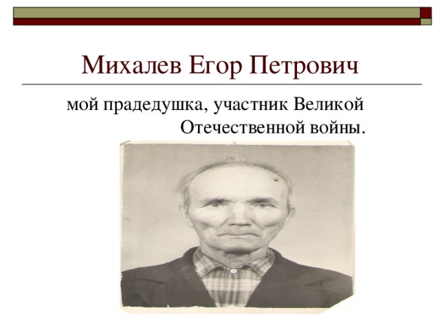 Михалев Егор Петрович  мой прадедушка, участник Великой Отечественной войны.