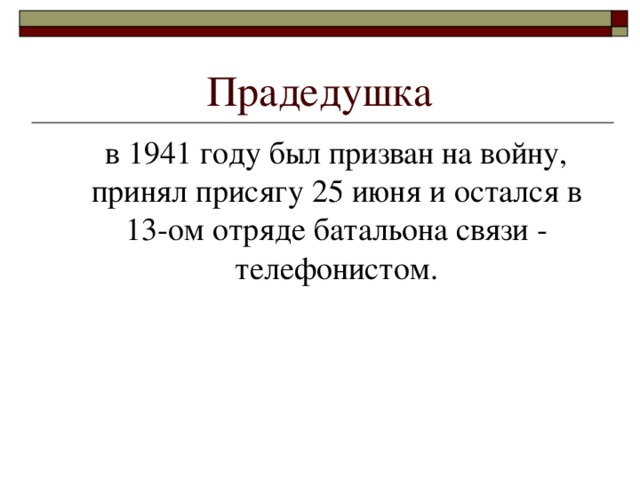 Прадедушка  в 1941 году был призван на войну, принял присягу 25 июня и остался в 13-ом отряде батальона связи - телефонистом.