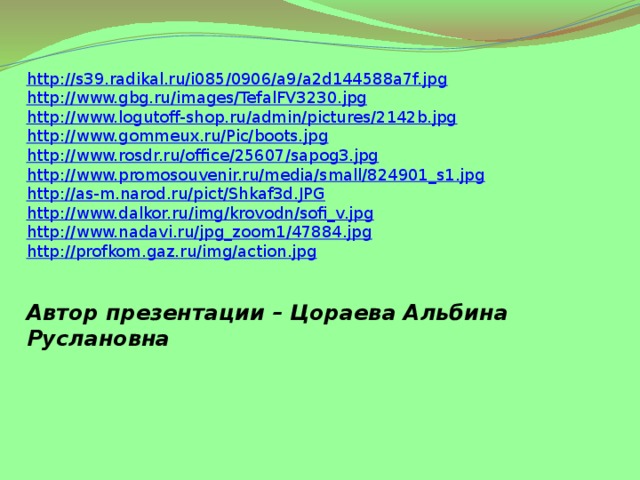 http://s39.radikal.ru/i085/0906/a9/a2d144588a7f.jpg http://www.gbg.ru/images/TefalFV3230.jpg http://www.logutoff-shop.ru/admin/pictures/2142b.jpg http://www.gommeux.ru/Pic/boots.jpg http://www.rosdr.ru/office/25607/sapog3.jpg http://www.promosouvenir.ru/media/small/824901_s1.jpg http://as-m.narod.ru/pict/Shkaf3d.JPG http://www.dalkor.ru/img/krovodn/sofi_v.jpg http://www.nadavi.ru/jpg_zoom1/47884.jpg http://profkom.gaz.ru/img/action.jpg Автор презентации – Цораева Альбина Руслановна