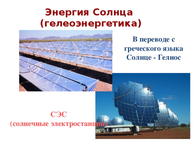 Энергия Солнца  (гелеоэнергетика)  В переводе с греческого языка Солнце - Гелиос СЭС (солнечные электростанции)