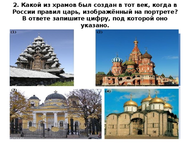 2. Какой из храмов был создан в тот век, когда в России правил царь, изображённый на портрете? В ответе запишите цифру, под которой оно указано. 1. 2. 3. 4.