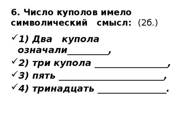 6. Число куполов имело символический смысл: (2б.) 1) Два купола означали_________, 2) три купола ________________, 3) пять _______________________, 4) тринадцать _______________.