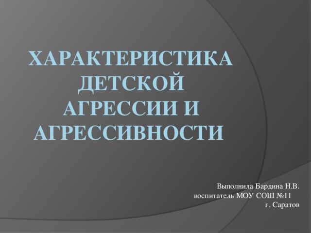 ХАРАКТЕРИСТИКА детской АГРЕССИИ И АГРЕССИВНОСТИ Выполнила Бардина Н.В. воспитатель МОУ СОШ №11 г. Саратов