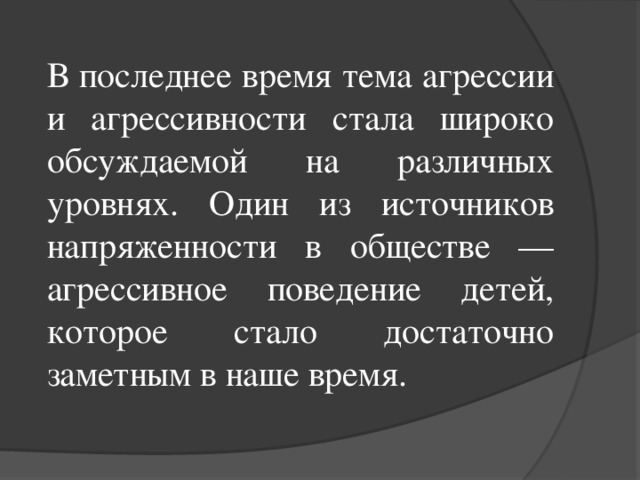 В последнее время тема агрессии и агрессивности стала широко обсуждаемой на различных уровнях. Один из источников напряженности в обществе — агрессивное поведение детей, которое стало достаточно заметным в наше время.