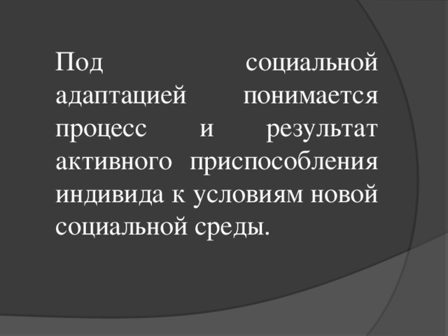 Под социальной адаптацией понимается процесс и результат активного приспособления индивида к условиям новой социальной среды.