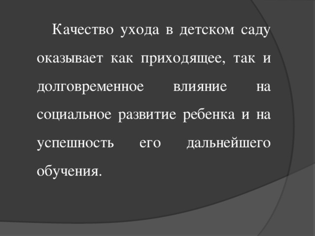 Качество ухода в детском саду оказывает как приходящее, так и долговременное влияние на социальное развитие ребенка и на успешность его дальнейшего обучения.