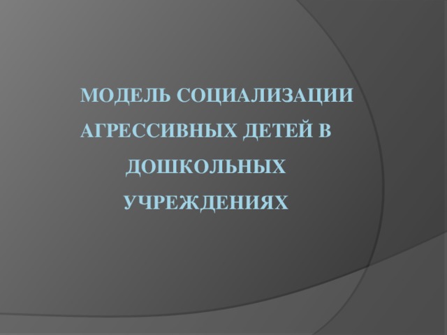 Модель социализации агрессивных детей в дошкольных учреждениях   