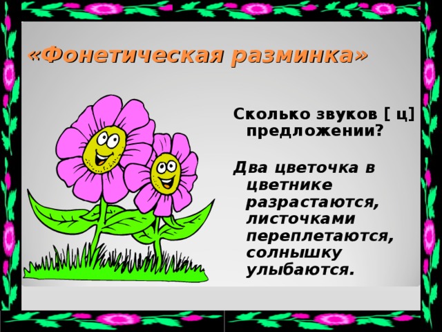 «Фонетическая разминка» Сколько звуков [ ц ] в предложении? Два цветочка в цветнике разрастаются, листочками переплетаются, солнышку улыбаются.