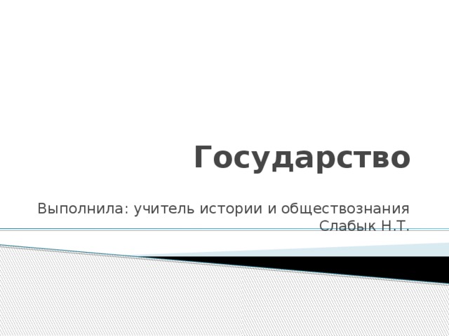 Государство Выполнила: учитель истории и обществознания Слабык Н.Т.