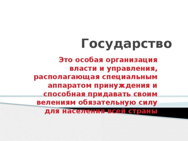 Государство Это особая организация власти и управления, располагающая специальным аппаратом принуждения и способная придавать своим велениям обязательную силу для населения всей страны