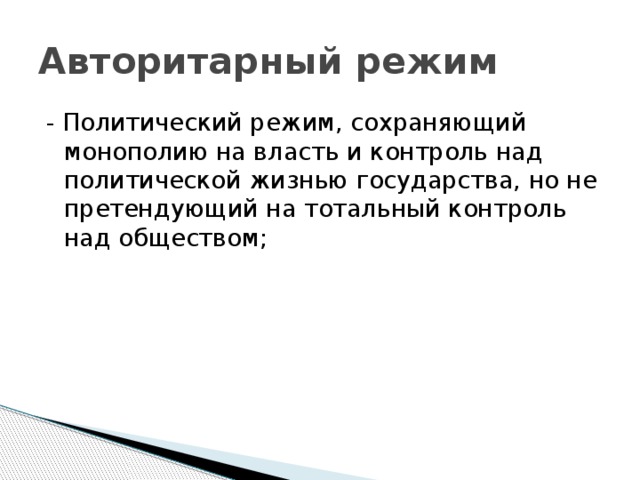 Авторитарный режим - Политический режим, сохраняющий монополию на власть и контроль над политической жизнью государства, но не претендующий на тотальный контроль над обществом;