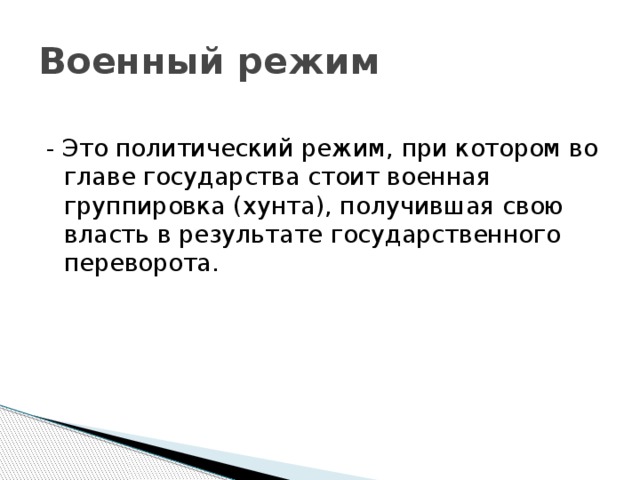 Военный режим - Это политический режим, при котором во главе государства стоит военная группировка (хунта), получившая свою власть в результате государственного переворота.