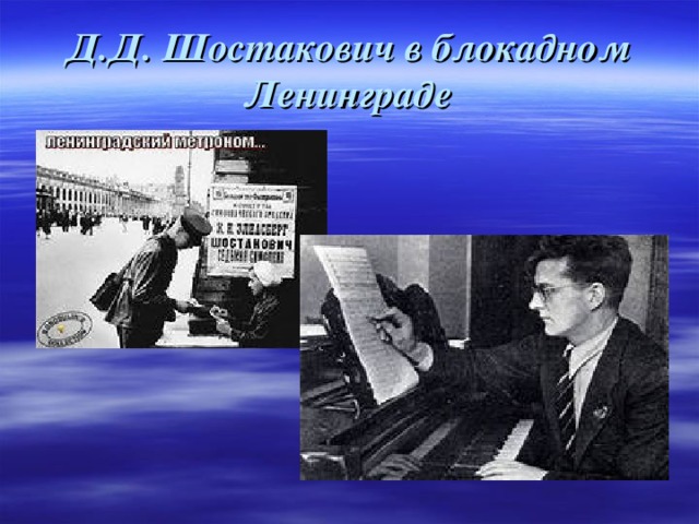 Д.Д. Шостакович в блокадном Ленинграде