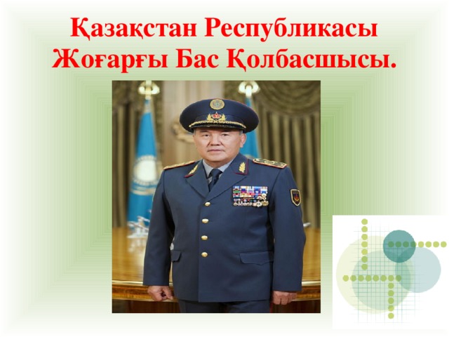 Қазақстан Республикасы Жоғарғы Бас Қолбасшысы.