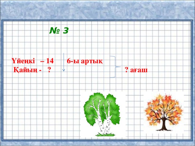 № 3  Үйеңкі – 14 6-ы артық  Қайың - ? ? ағаш