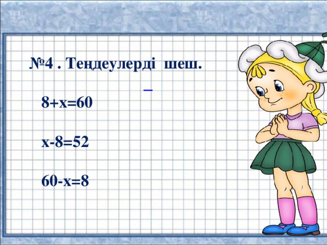 № 4 . Теңдеулерді шеш.   8+х=60   х-8=52   60-х=8