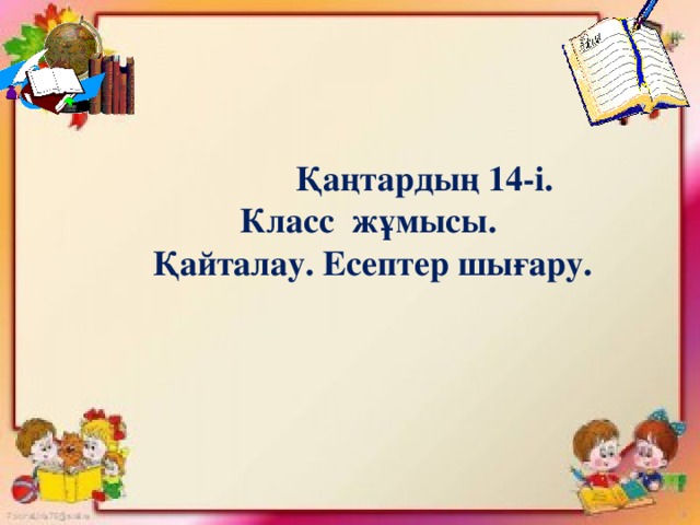 Қаңтардың 14-і.  Класс жұмысы.  Қайталау. Есептер шығару.