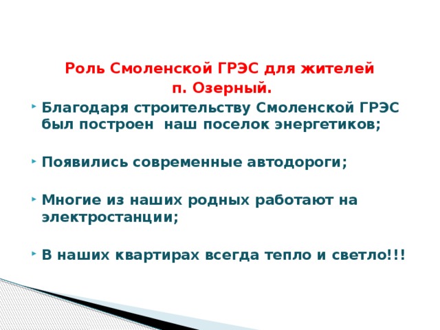 Роль Смоленской ГРЭС для жителей п. Озерный. Благодаря строительству Смоленской ГРЭС был построен наш поселок энергетиков;  Появились современные автодороги;  Многие из наших родных работают на электростанции;