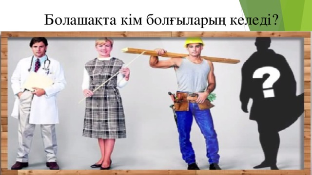 Болашақта кім болғыларың келеді?