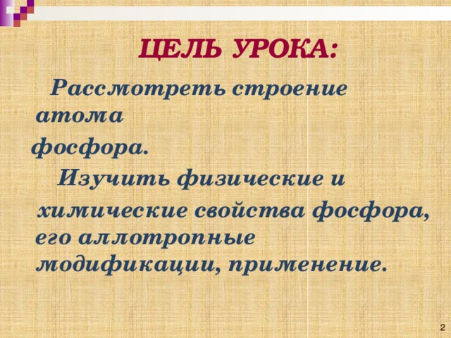 ЦЕЛЬ УРОКА:  Рассмотреть строение атома  фосфора.  Изучить физические и  химические свойства фосфора, его аллотропные модификации, применение. 2