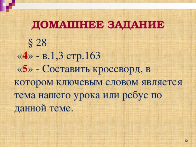 ДОМАШНЕЕ ЗАДАНИЕ  § 28  « 4 » - в.1,3 стр.163  « 5 » - Составить кроссворд, в котором ключевым словом является тема нашего урока или ребус по данной теме. 12