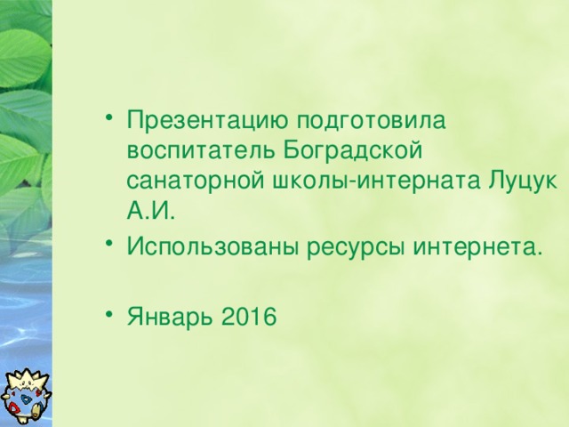 Презентацию подготовила воспитатель Боградской санаторной школы-интерната Луцук А.И. Использованы ресурсы интернета. Январь 2016