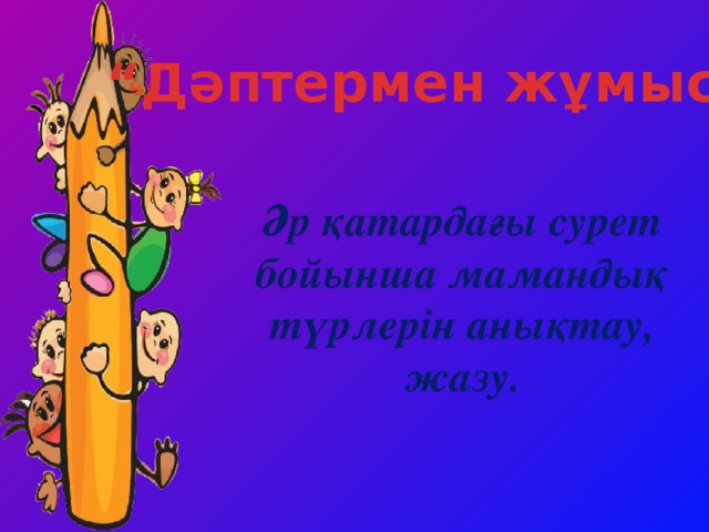 “ Дәптермен жұмыс” Әр қатардағы сурет бойынша мамандық түрлерін анықтау, жазу.