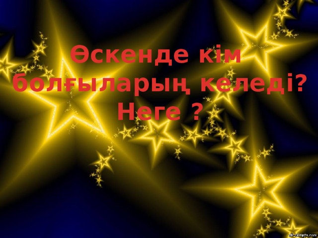 Өскенде кім болғыларың келеді? Неге ?