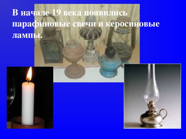 В начале 19 века появились парафиновые свечи и керосиновые лампы.