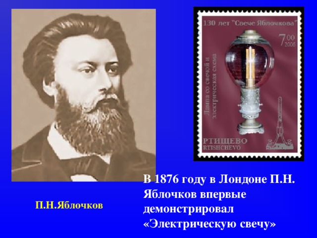 В 1876 году в Лондоне П.Н. Яблочков впервые демонстрировал «Электрическую свечу»  П.Н.Яблочков