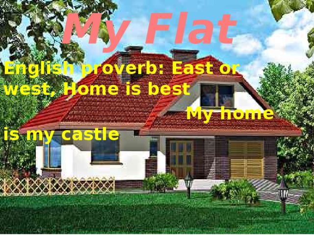 My Flat English proverb: East or west, Home is best  My home is my castle