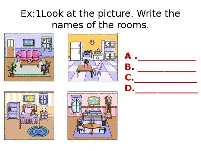 Ex:1Look at the picture. Write the names of the rooms. A ._____________ B. _____________ C.______________ D.______________
