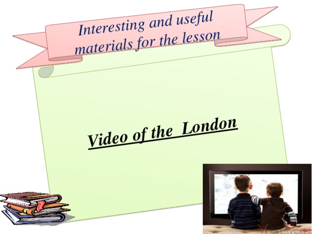 Video of the London Interesting and useful materials for the lesson