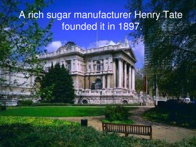 A rich sugar manufacturer Henry Tate  founded it in 1897.