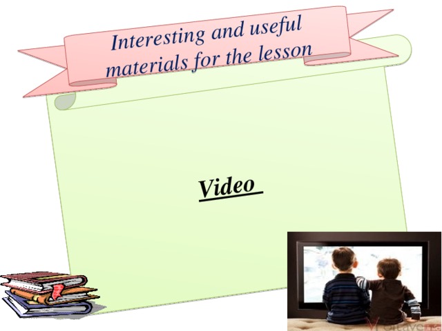 Video Interesting and useful materials for the lesson