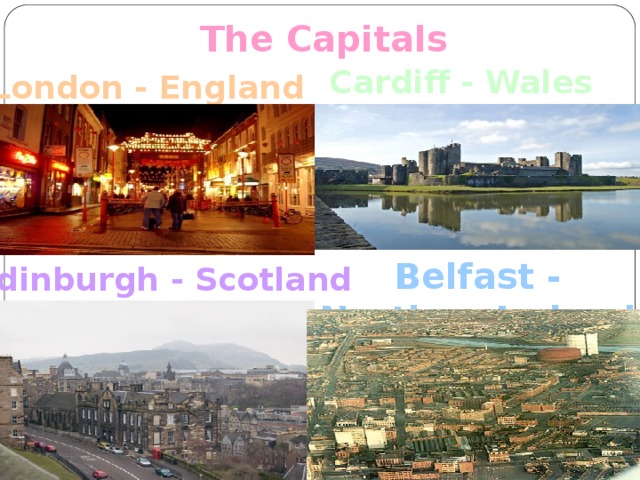 The Capitals Cardiff - Wales London - England  Belfast - Northen Ireland Edinburgh - Scotland