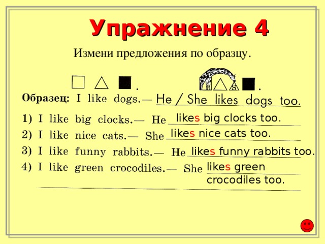 Упражнение 4 Измени предложения по образцу. like s big clocks too. like s nice cats too. like s funny rabbits  too. like s green crocodiles too.