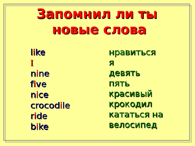 Запомнил ли ты  новые слова l i ke I n i ne f i ve n i ce crocod i le r i de b i ke нравиться я девять пять красивый крокодил кататься на велосипед