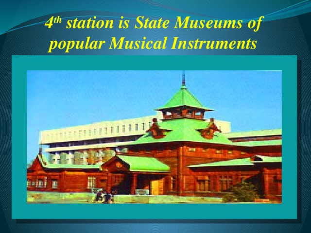 4 th station is State Museums of popular Musical Instruments