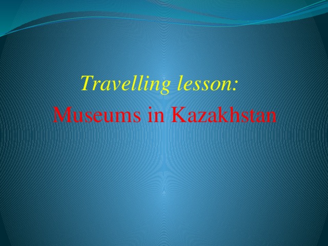 Travelling lesson: Museums in Kazakhstan