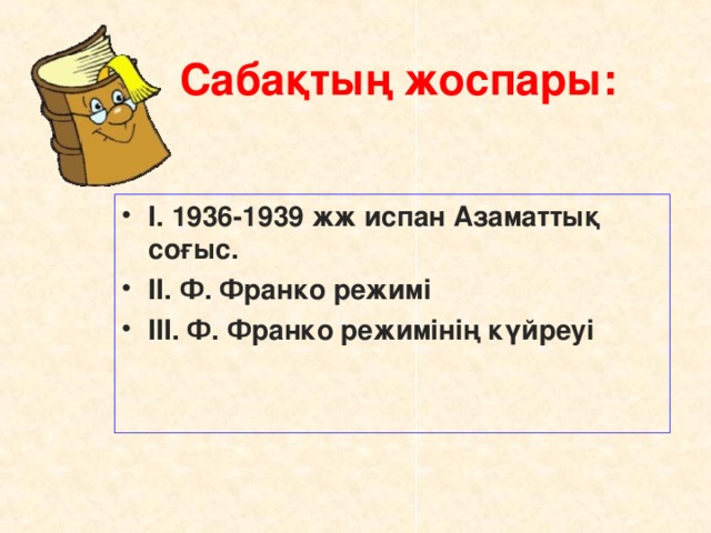 Сабақтың жоспары:  І. 1936-1939 жж испан Азаматтық соғыс. ІІ. Ф. Франко режимі ІІІ. Ф. Франко режимінің күйреуі