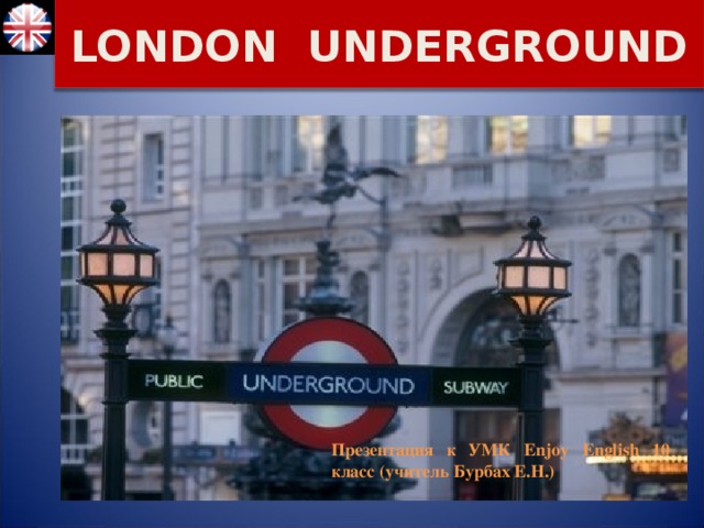 LONDON UNDERGROUND Презентация к УМК Enjoy English 10 класс (учитель Бурбах Е.Н.)